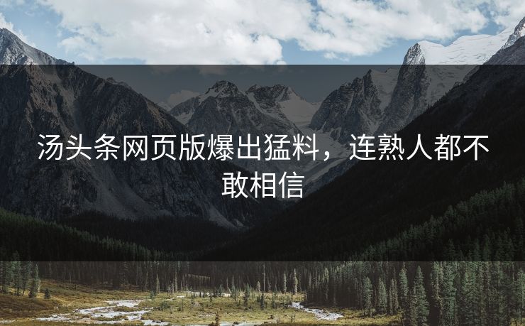 汤头条网页版爆出猛料，连熟人都不敢相信