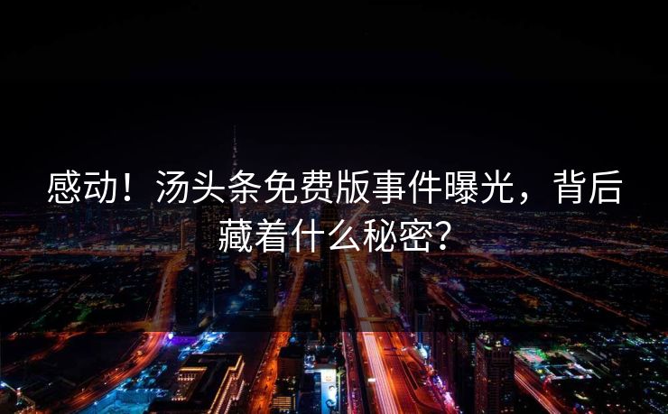 感动！汤头条免费版事件曝光，背后藏着什么秘密？