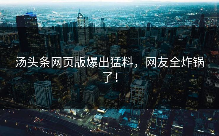 汤头条网页版爆出猛料，网友全炸锅了！