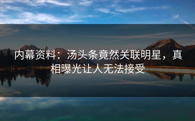 内幕资料:汤头条竟然关联明星,真相曝光让人无法接受