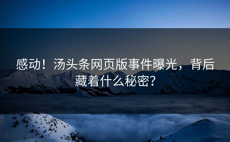 感动！汤头条网页版事件曝光，背后藏着什么秘密？