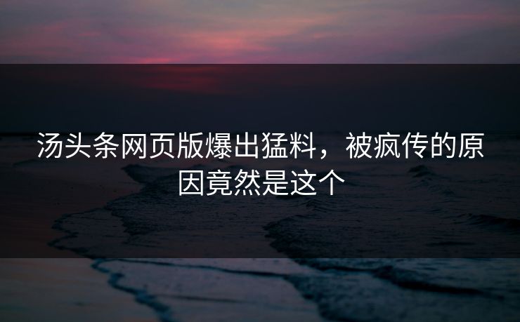 汤头条网页版爆出猛料，被疯传的原因竟然是这个