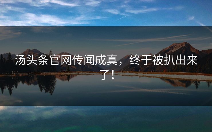汤头条官网传闻成真，终于被扒出来了！