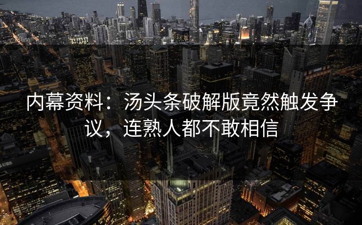 内幕资料：汤头条破解版竟然触发争议，连熟人都不敢相信