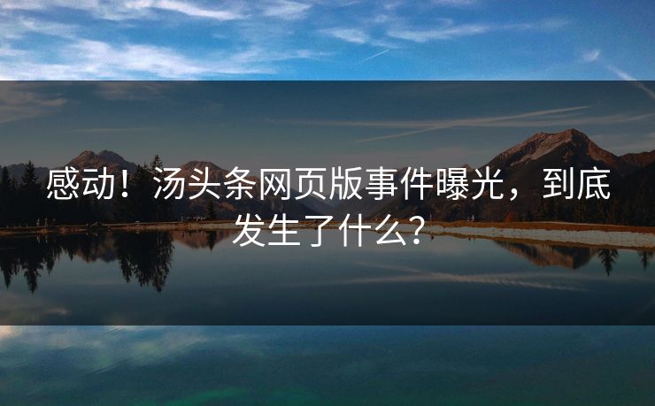 感动！汤头条网页版事件曝光，到底发生了什么？
