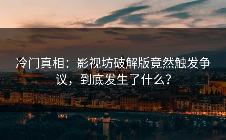 冷门真相：影视坊破解版竟然触发争议，到底发生了什么？
