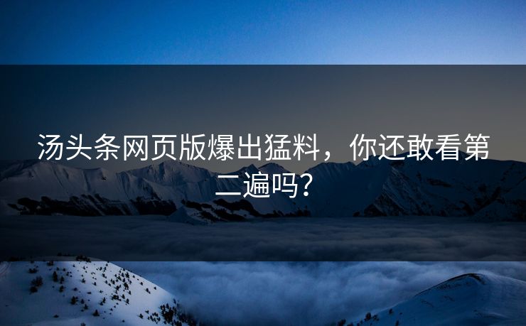 汤头条网页版爆出猛料，你还敢看第二遍吗？