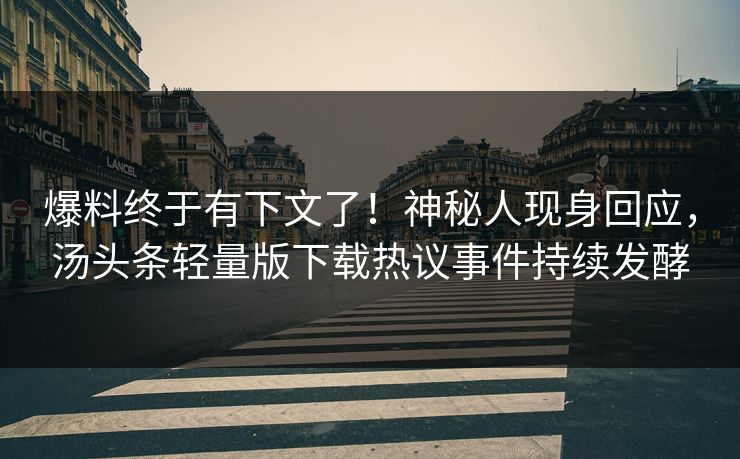 爆料终于有下文了！神秘人现身回应，汤头条轻量版下载热议事件持续发酵