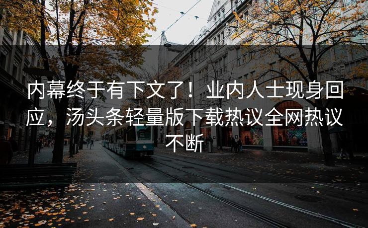 内幕终于有下文了！业内人士现身回应，汤头条轻量版下载热议全网热议不断