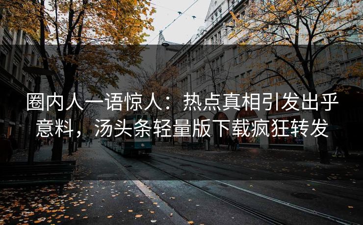 圈内人一语惊人:热点真相引发出乎意料,汤头条轻量版下载疯狂转发