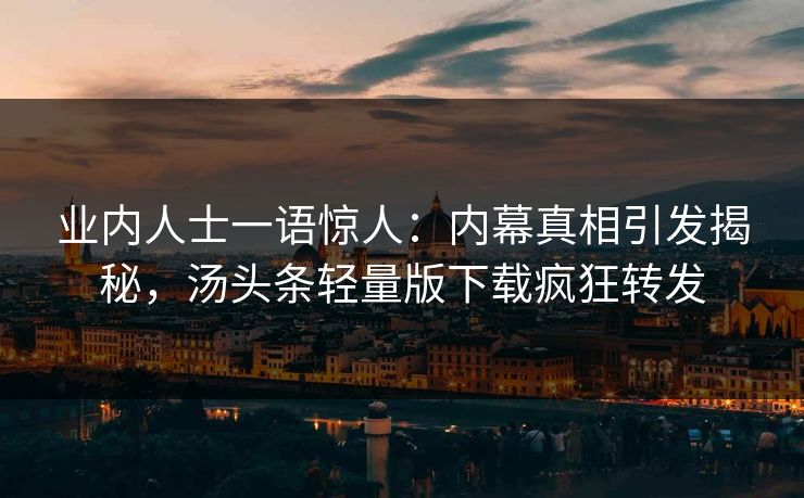 业内人士一语惊人:内幕真相引发揭秘,汤头条轻量版下载疯狂转发