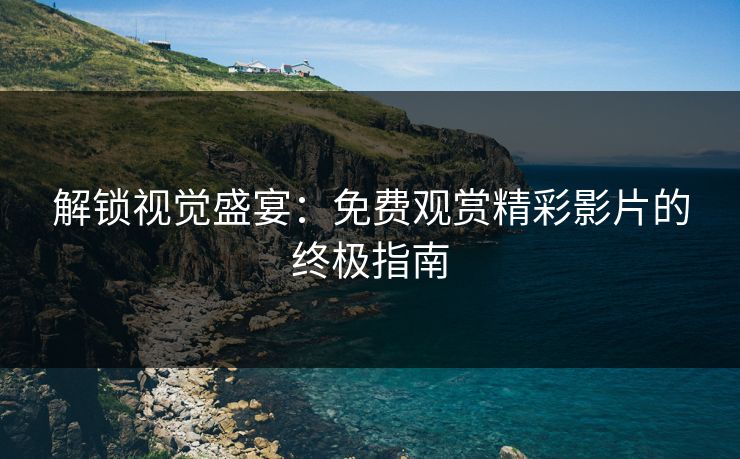 解锁视觉盛宴：免费观赏精彩影片的终极指南