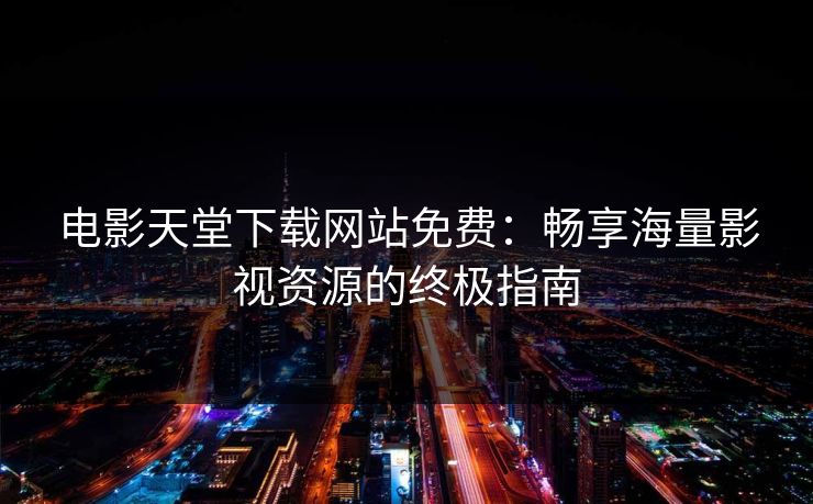 电影天堂下载网站免费：畅享海量影视资源的终极指南