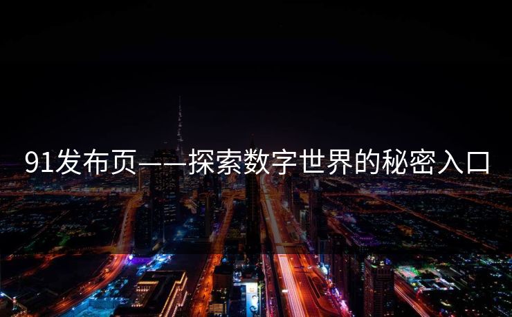 91发布页——探索数字世界的秘密入口