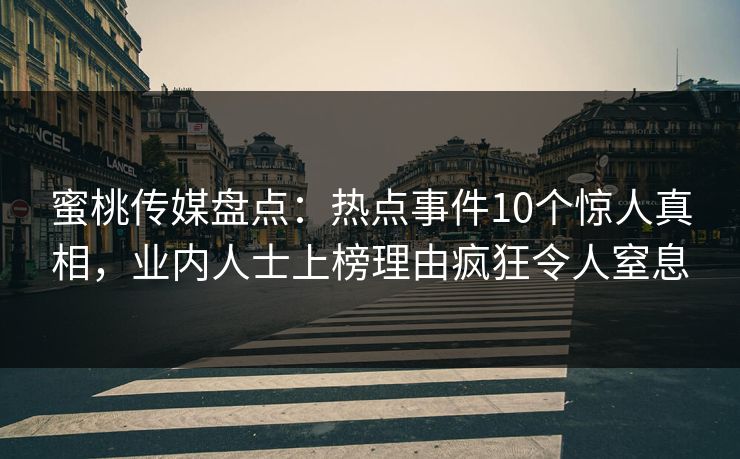 蜜桃传媒盘点：热点事件10个惊人真相，业内人士上榜理由疯狂令人窒息
