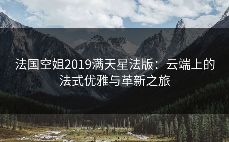 法国空姐2019满天星法版:云端上的法式优雅与革新之旅