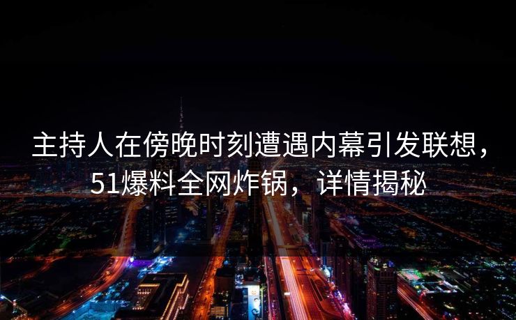 主持人在傍晚时刻遭遇内幕引发联想，51爆料全网炸锅，详情揭秘