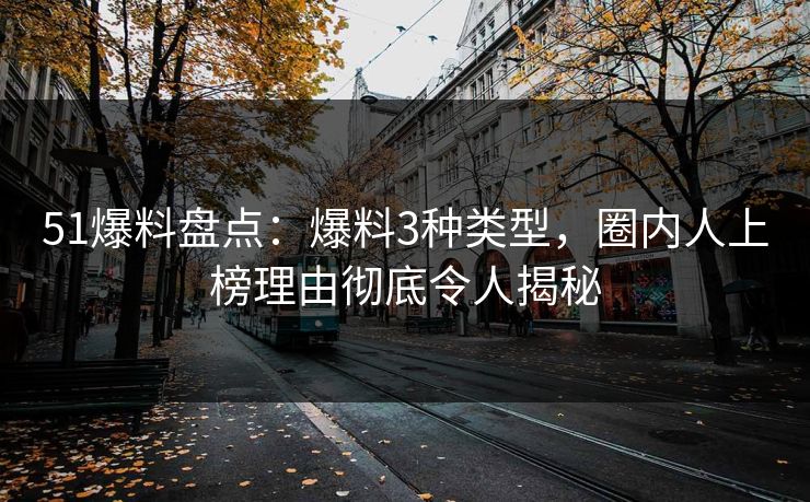 51爆料盘点：爆料3种类型，圈内人上榜理由彻底令人揭秘