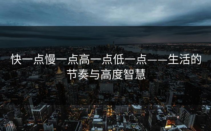 快一点慢一点高一点低一点——生活的节奏与高度智慧