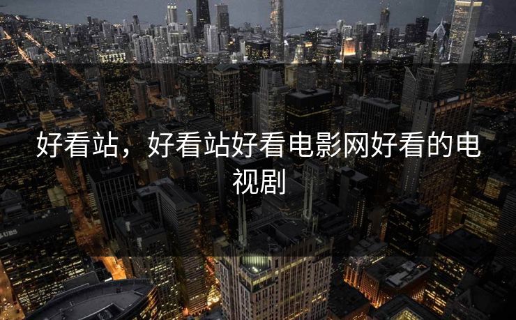 好看站，好看站好看电影网好看的电视剧