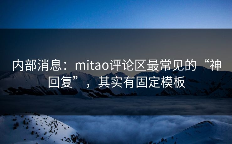 内部消息：mitao评论区最常见的“神回复”，其实有固定模板